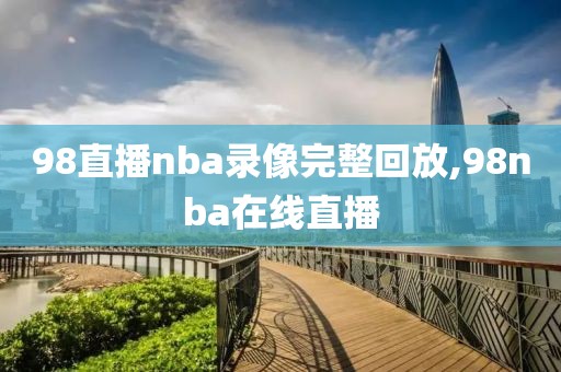 98直播nba录像完整回放,98nba在线直播-第1张图片-雷速体育