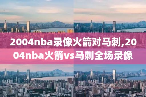 2004nba录像火箭对马刺,2004nba火箭vs马刺全场录像-第1张图片-雷速体育