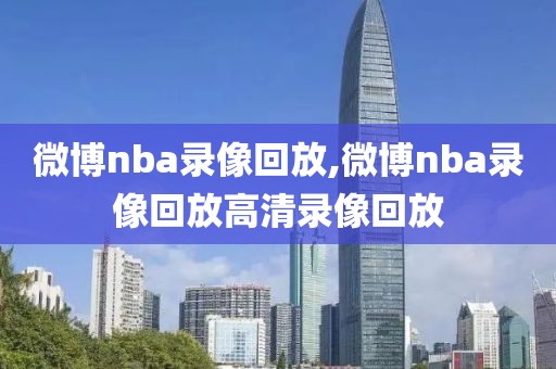 微博nba录像回放,微博nba录像回放高清录像回放-第1张图片-雷速体育