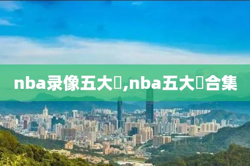 nba录像五大囧,nba五大囧合集-第1张图片-雷速体育