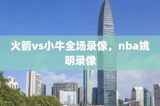 火箭vs小牛全场录像，nba姚明录像-第1张图片-雷速体育