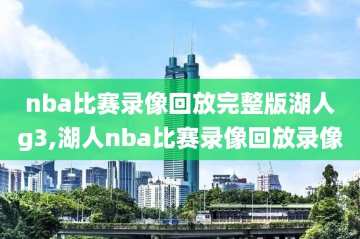 nba比赛录像回放完整版湖人g3,湖人nba比赛录像回放录像-第1张图片-雷速体育