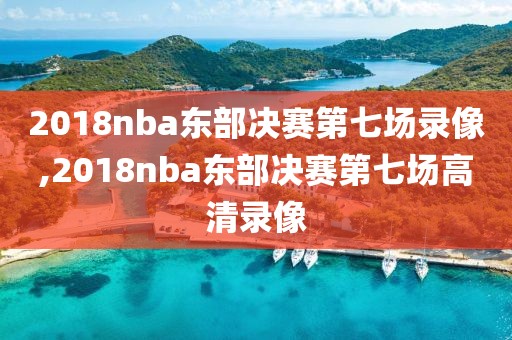 2018nba东部决赛第七场录像,2018nba东部决赛第七场高清录像-第1张图片-雷速体育