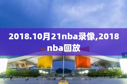 2018.10月21nba录像,2018nba回放-第1张图片-雷速体育