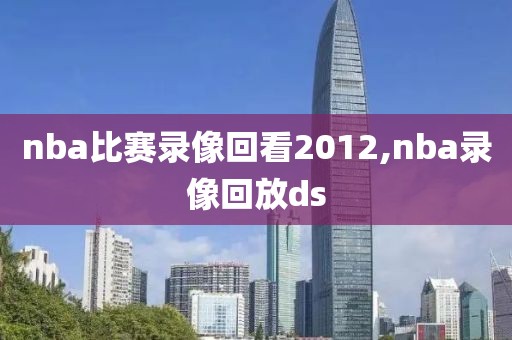 nba比赛录像回看2012,nba录像回放ds-第1张图片-雷速体育