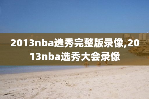 2013nba选秀完整版录像,2013nba选秀大会录像-第1张图片-雷速体育