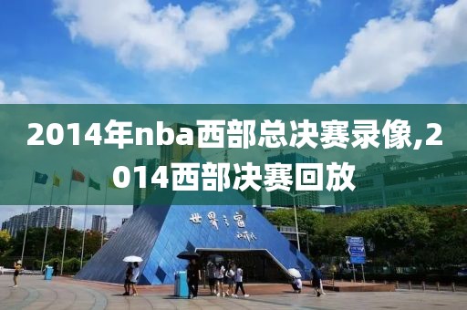 2014年nba西部总决赛录像,2014西部决赛回放-第1张图片-雷速体育