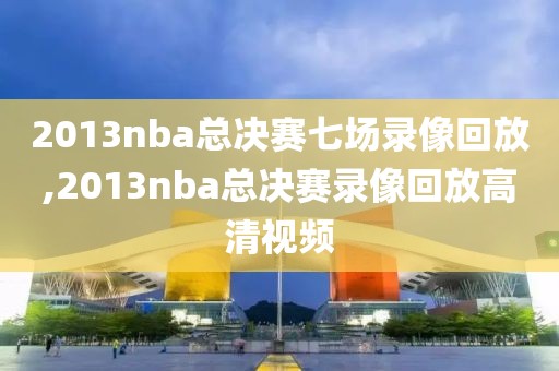 2013nba总决赛七场录像回放,2013nba总决赛录像回放高清视频-第1张图片-雷速体育