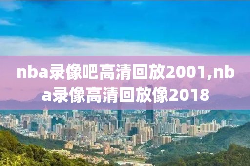 nba录像吧高清回放2001,nba录像高清回放像2018-第1张图片-雷速体育