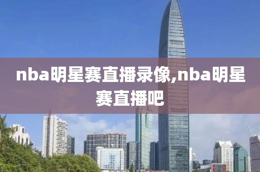 nba明星赛直播录像,nba明星赛直播吧-第1张图片-雷速体育