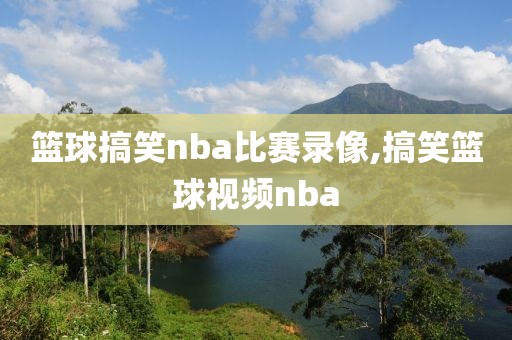 篮球搞笑nba比赛录像,搞笑篮球视频nba-第1张图片-雷速体育