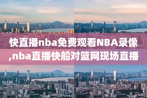 快直播nba免费观看NBA录像,nba直播快船对篮网现场直播-第1张图片-雷速体育