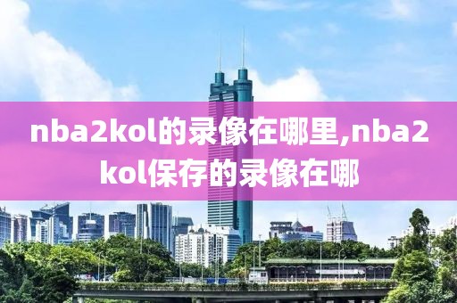 nba2kol的录像在哪里,nba2kol保存的录像在哪-第1张图片-雷速体育