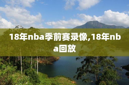 18年nba季前赛录像,18年nba回放-第1张图片-雷速体育