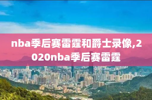 nba季后赛雷霆和爵士录像,2020nba季后赛雷霆-第1张图片-雷速体育