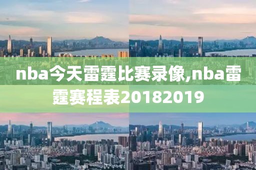 nba今天雷霆比赛录像,nba雷霆赛程表20182019-第1张图片-雷速体育