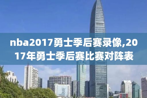 nba2017勇士季后赛录像,2017年勇士季后赛比赛对阵表-第1张图片-雷速体育