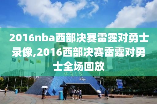 2016nba西部决赛雷霆对勇士录像,2016西部决赛雷霆对勇士全场回放-第1张图片-雷速体育