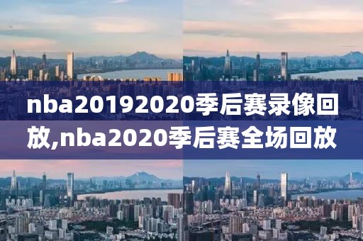 nba20192020季后赛录像回放,nba2020季后赛全场回放-第1张图片-雷速体育