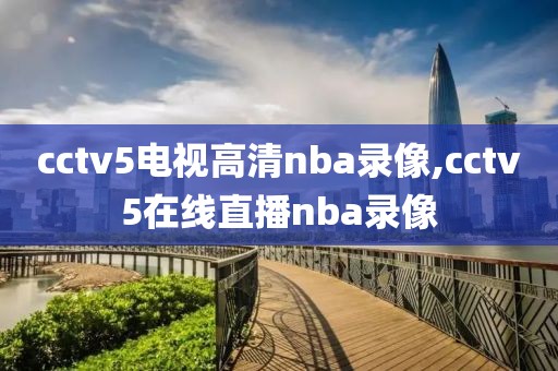 cctv5电视高清nba录像,cctv5在线直播nba录像-第1张图片-雷速体育