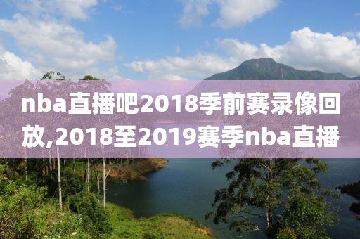 nba直播吧2018季前赛录像回放,2018至2019赛季nba直播-第1张图片-雷速体育