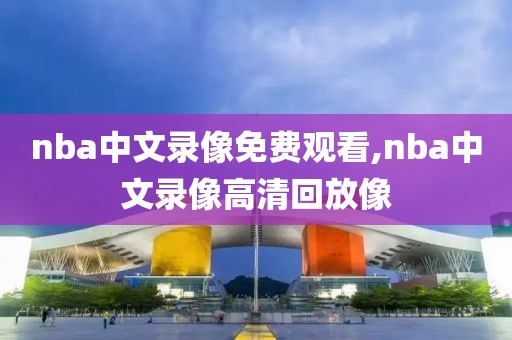 nba中文录像免费观看,nba中文录像高清回放像-第1张图片-雷速体育