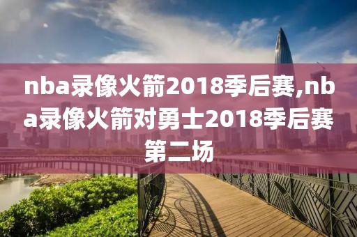 nba录像火箭2018季后赛,nba录像火箭对勇士2018季后赛第二场-第1张图片-雷速体育