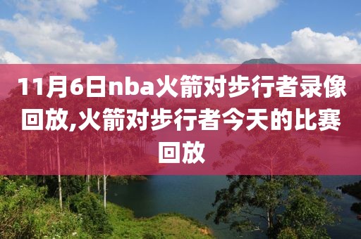 11月6日nba火箭对步行者录像回放,火箭对步行者今天的比赛回放-第1张图片-雷速体育