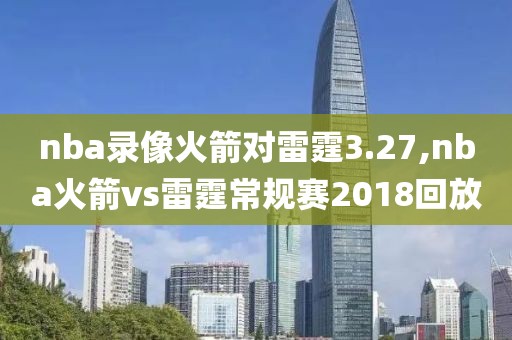 nba录像火箭对雷霆3.27,nba火箭vs雷霆常规赛2018回放-第1张图片-雷速体育