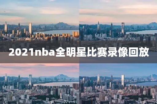 2021nba全明星比赛录像回放-第1张图片-雷速体育