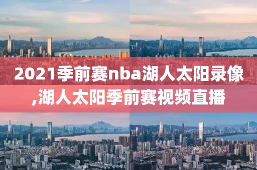 2021季前赛nba湖人太阳录像,湖人太阳季前赛视频直播-第1张图片-雷速体育