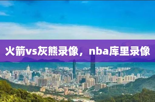 火箭vs灰熊录像，nba库里录像-第1张图片-雷速体育