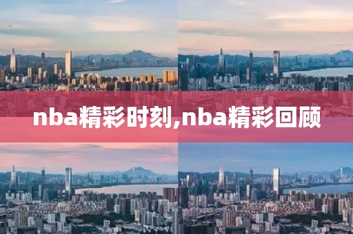 nba精彩时刻,nba精彩回顾-第1张图片-雷速体育