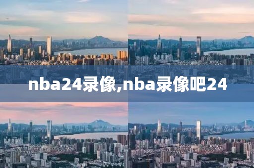 nba24录像,nba录像吧24-第1张图片-雷速体育