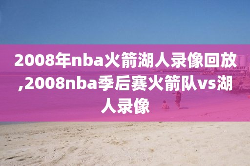 2008年nba火箭湖人录像回放,2008nba季后赛火箭队vs湖人录像-第1张图片-雷速体育