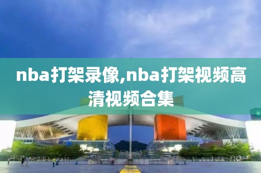 nba打架录像,nba打架视频高清视频合集-第1张图片-雷速体育