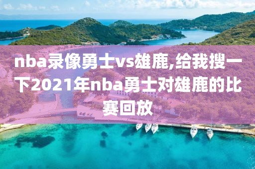 nba录像勇士vs雄鹿,给我搜一下2021年nba勇士对雄鹿的比赛回放-第1张图片-雷速体育