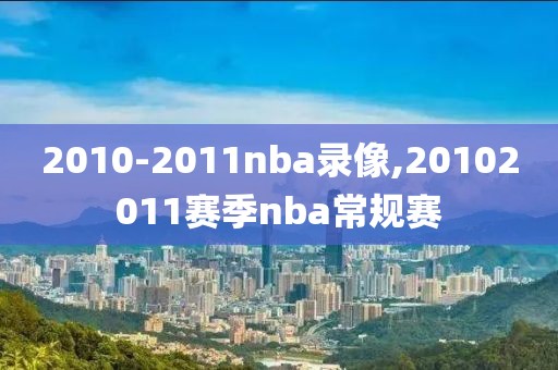 2010-2011nba录像,20102011赛季nba常规赛-第1张图片-雷速体育