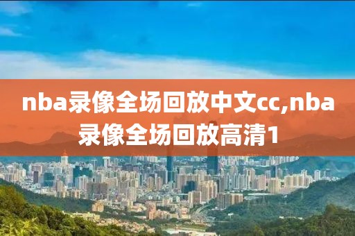 nba录像全场回放中文cc,nba录像全场回放高清1-第1张图片-雷速体育