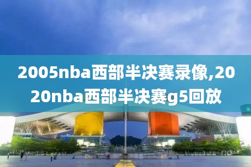 2005nba西部半决赛录像,2020nba西部半决赛g5回放-第1张图片-雷速体育