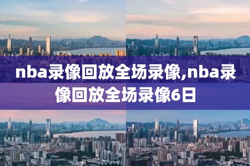 nba录像回放全场录像,nba录像回放全场录像6日-第1张图片-雷速体育