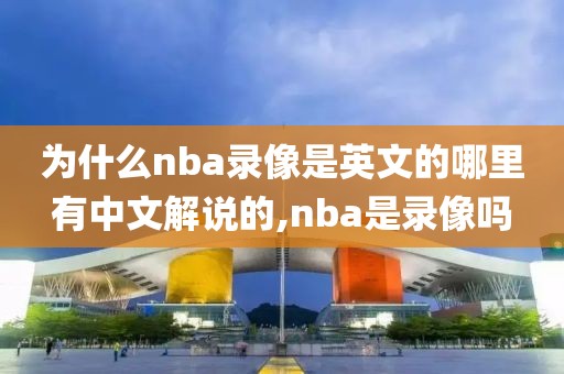 为什么nba录像是英文的哪里有中文解说的,nba是录像吗-第1张图片-雷速体育