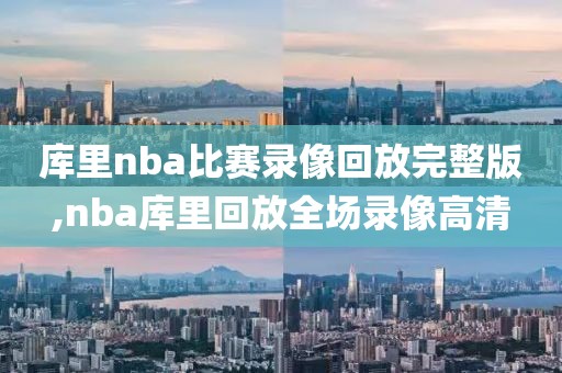 库里nba比赛录像回放完整版,nba库里回放全场录像高清-第1张图片-雷速体育