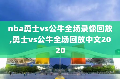 nba勇士vs公牛全场录像回放,勇士vs公牛全场回放中文2020-第1张图片-雷速体育