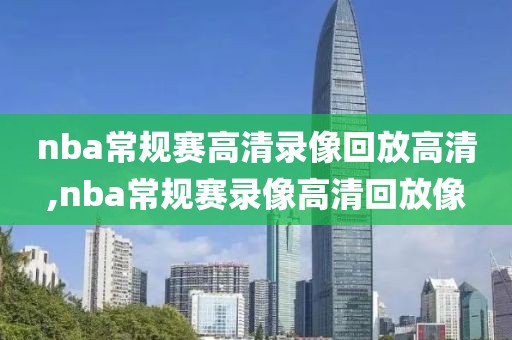 nba常规赛高清录像回放高清,nba常规赛录像高清回放像-第1张图片-雷速体育