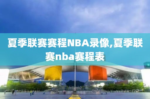 夏季联赛赛程NBA录像,夏季联赛nba赛程表-第1张图片-雷速体育