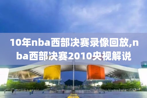 10年nba西部决赛录像回放,nba西部决赛2010央视解说-第1张图片-雷速体育