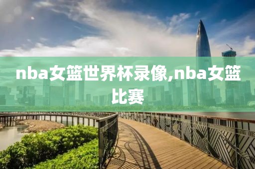 nba女篮世界杯录像,nba女篮比赛-第1张图片-雷速体育