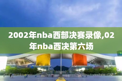 2002年nba西部决赛录像,02年nba西决第六场-第1张图片-雷速体育