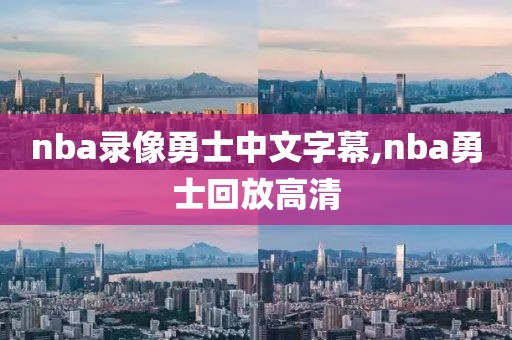 nba录像勇士中文字幕,nba勇士回放高清-第1张图片-雷速体育